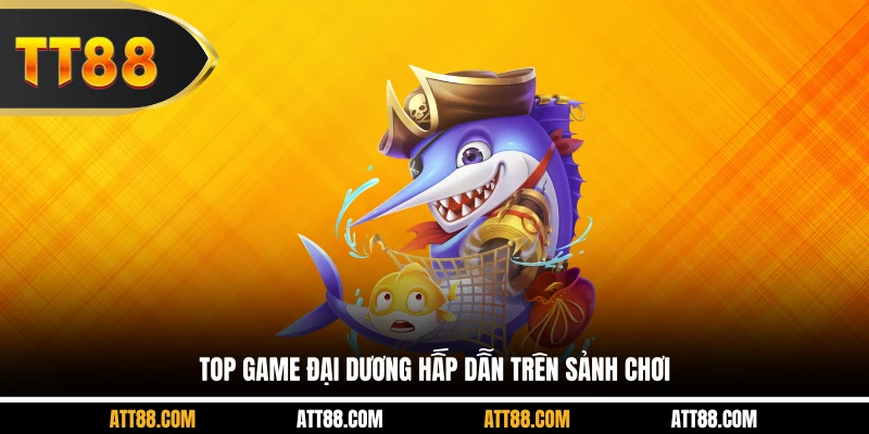 Top game đại dương hấp dẫn trên sảnh chơi